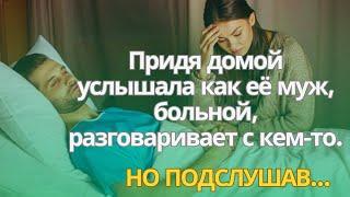 Придя домой, услышала как её муж, больной, разговаривает с кем-то. Но когда подслушала о чём он