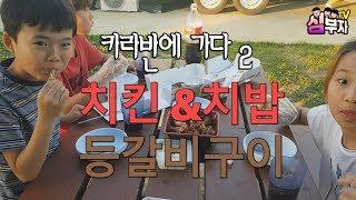 심부자TV-카라반에 가다 2탄!! 치킨,치밥,등갈비구이