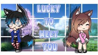 Lucky To Meet You || GLMM (Original)