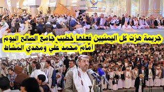 عاجل : حادثه هزت كل اليمنيين فعلها خطيب جامع الصالح اليوم أمام محمد علي ومهدي المشاط : اليمن اليوم
