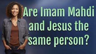 Are Imam Mahdi and Jesus the same person?