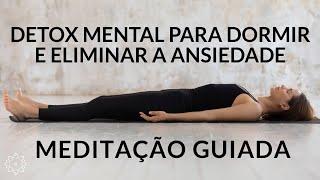 MEDITAÇÃO PARA DORMIR, ELIMINAR A ANSIEDADE E REALIZAR UM PODEROSO DETOX MENTAL