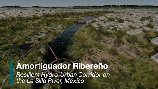 Amortiguador Ribereño: Resilient Hydro-Urban Corridor on the La Silla River, México