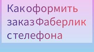 Как оформить заказ Фаберлик с телефона