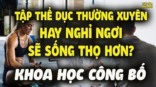 Tập thể dục thường xuyên hay nghỉ ngơi nhiều sẽ sống thọ hơn? Khoa học công bố