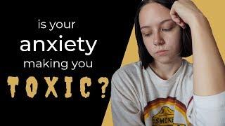 can anxiety make you a toxic person?