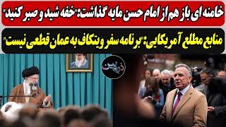 منابع مطلع آمریکایی:"برنامه سفر ویتکاف به عمان قطعی نیست"/ خامنه ای باز هم از امام حسن مایه گذاشت...