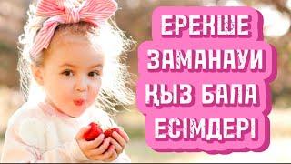 ҚЫЗ БАЛА ЕСІМДЕРІЕРЕКШЕ ЗАМАНАУИ ҚЫЗ БАЛА ЕСІМДЕРІ