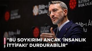 İletişim Başkanı Altun: Bu soykırımı ancak 'insanlık ittifakı' durdurabilir