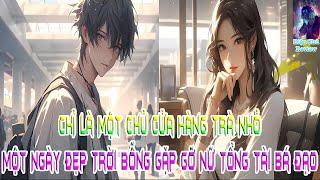 Chỉ Là Một Chủ Cửa Hàng Trà Nhỏ, Một Ngày Đẹp Trời Bỗng Gặp Gỡ Nữ Tổng Tài Bá Đạo!