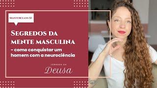 SEGREDOS DA MENTE MASCULINA: COMO CONQUISTAR UM HOMEM COM A NEUROCIÊNCIA | MASTERCLASS 51