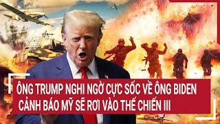 Tin thế giới 10/7: Ông Trump nghi ngờ cực sốc về ông Biden, cảnh báo Mỹ sẽ rơi vào Thế chiến III