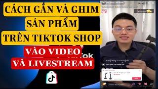 CÁCH GẮN VÀ GHIM SẢN PHẨM TRÊN TIKTOK SHOP VÀO VIDEO VÀ LIVESTREAM | TRƯƠNG HẢI ĐĂNG