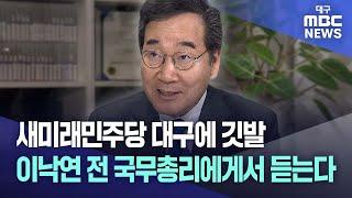 새미래민주당 대구에 깃발···이낙연 전 국무총리에게서 듣는다 | 대구MBC뉴스