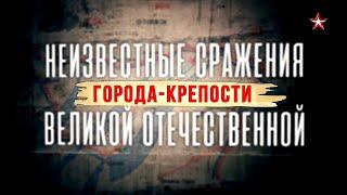 Неизвестные сражения Великой Отечественной. Города-крепости. 3 серия. ДОКУМЕНТАЛЬНЫЙ ФИЛЬМ