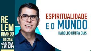 ESPIRITUALIDADADE E O MUNDO - Haroldo Dutra Dias