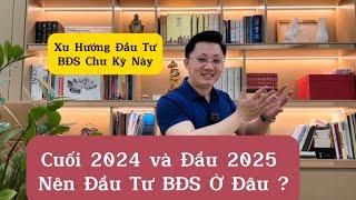 Xu Hướng Đầu Tư BĐS Chu Kỳ Này | Cuối 2024 - đầu 2025 Nên Đầu Tư BĐS Ở Đâu ?