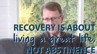 Recovery is About Living a Great Life, Not Abstinence