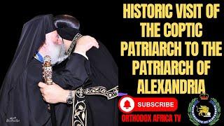 HISTORIC VISIT OF THE COPTIC PATRIARCH TO THE PATRIARCH OF ALEXANDRIA