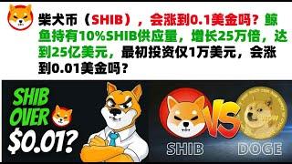 柴犬币（SHIB），会涨到0.1美金吗？鲸鱼持有10%SHIB供应量，增长25万倍，达到25亿美元，最初投资仅1万美元，会涨到0.01美金吗？shib币|柴犬币|屎币行情分析！