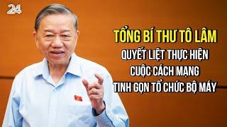 Tổng Bí thư Tô Lâm: Quyết liệt thực hiện cuộc cách mạng tinh gọn tổ chức bộ máy | VTV24