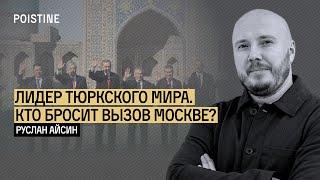 КТО ГЛАВНЫЙ В ТЮРКСКОМ МИРЕ И БРОСИТ ВЫЗОВ МОСКВЕ? | АЙСИН