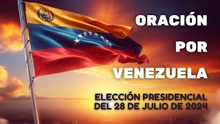 Oración por Venezuela por las Elecciones del Domingo 28 de Julio de 2024