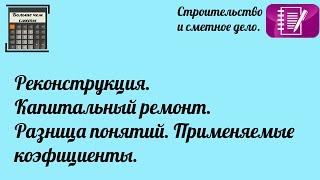 Реконструкция. Капитальный ремонт. Разница понятий. Применяемые коэффициенты.