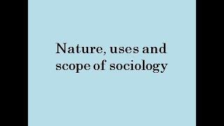 Nature, uses and scope of sociology