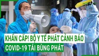 Khẩn cấp! Bộ Y tế phát cảnh báo COVID-19 tái bùng phát