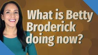 What is Betty Broderick doing now?