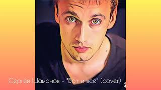 Сергей Шаманов - Вот и всё (cover)