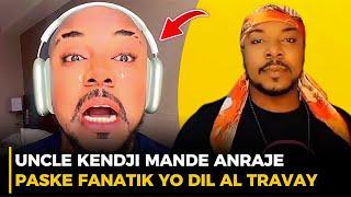 UNCLE KENDJI MANDE ANRAJE PASKE FANATIK YO DIL AL TRAVAY.. TANDE KOZE