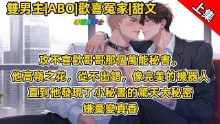 #ABO 【完結雙男主甜文】攻不喜歡哥哥的萬能秘書。他高嶺之花，不出錯，像完美的機器人。直到他發現秘書的驚天大秘密後，嫌棄變真香 #雙男主 #完結 #耽美有聲書 #睡前聽書 #BL #有聲書 #双男主