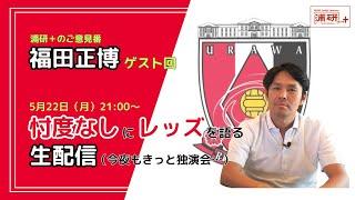 浦研＋『浦和レッズ、正念場の連戦スタート！　福田正博登場回！　LIVE』／5月22日（月）21時スタート！