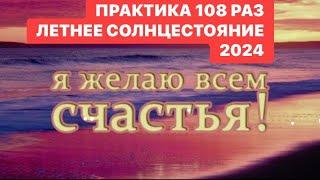 ПРАКТИКА ЛЕТНЕЕ СОЛНЦЕСТОЯНИЕ ! Я ЖЕЛАЮ ВСЕМ СЧАСТЬЯ - 108 РАЗ !