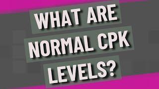 What are normal CPK levels?