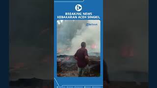 BREAKING NEWS Kebakaran Aceh Singkil