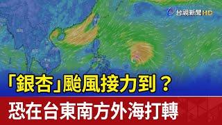 「銀杏」颱風接力到？ 恐在台東南方外海打轉