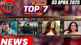 TOP 7 Big News of TV | 3rd April 2025 l Naagin 7, Jhanak, Harshad Chopda