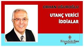 ORHAN UĞUROĞLU -"UTANÇ VERİCİ İDDİALAR" * Köşe Yazısı Dinle *