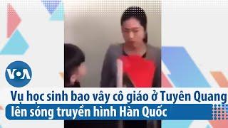 Vụ học sinh bao vây cô giáo ở Tuyên Quang lên sóng truyền hình Hàn Quốc | VOA Tiếng Việt