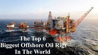 The Top 6 biggest offshore Oil Rigs In The world