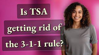 Is TSA getting rid of the 3-1-1 rule?