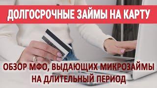 Долгосрочные займы на карту / Обзор МФО, выдающих микрозаймы на длительный период