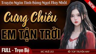 [Thật Thú Vị] Cưng Chiều Em Tận Trời FULL | Truyện ngôn tình sủng ngọt cực hay và đặc sắc Mc Huệ Leo