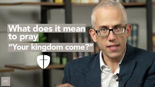 What does it mean to pray "Your kingdom come?"