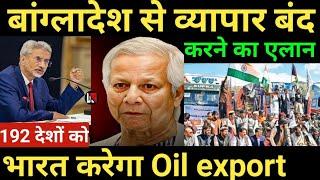 बांग्लादेश से व्यापार बंद करने का एलान 192 देशों को भारत करेगा Oil export today top news |