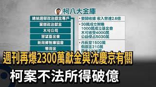 週刊再爆2300萬獻金與沈慶京有關 柯案不法所得破億－民視新聞