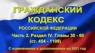 Гражданский кодекс РФ (2021) - Часть 2. Раздел IV . Главы 30 - 60 (ст. 454 - 1109)